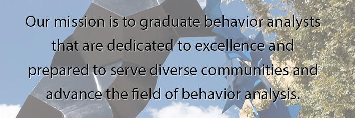 Our mission is to graduate behavior analysts that are dedicated to excellence and prepared to serve diverse communities and advance the field of behavior analysis.