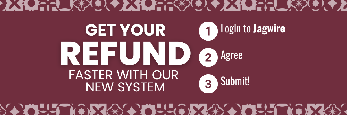 GET YOUR REFUND FASTER WITH OUR NEW SYSTEM. Step 1 - Login to Jagwire. Step 2 - Agree. Step 3 - Submit!